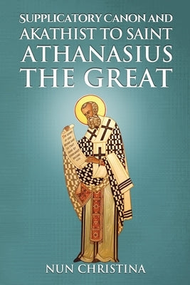 Supplicatory Canon and Akathist to Saint Athanasius the Great by Christina, Nun