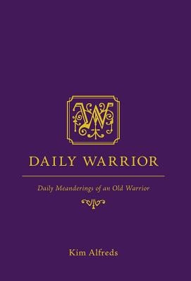 Daily Warrior: Daily Meanderings of an Old Warrior by Alfreds, Kim