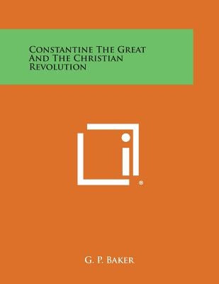 Constantine the Great and the Christian Revolution by Baker, G. P.