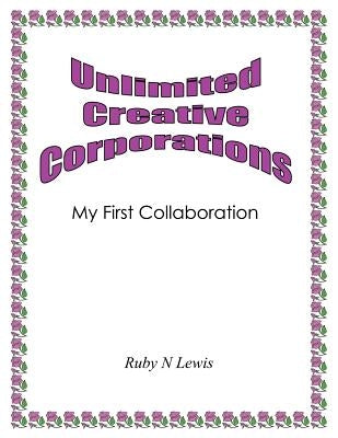 Unlimited Creative Corporations: My First Collaboration by Lewis, Ruby N.