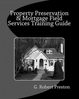 Property Preservation & Mortgage Field Services Training Guide by Preston, G. Robert