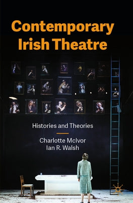 Contemporary Irish Theatre: Histories and Theories by McIvor, Charlotte