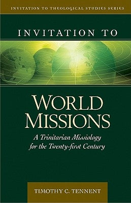 Invitation to World Missions: A Trinitarian Missiology for the Twenty-First Century by Tennent, Timothy