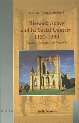 Rievaulx Abbey and Its Social Context, 1132-1300: Memory, Locality, and Networks by Jamroziak, Emilia