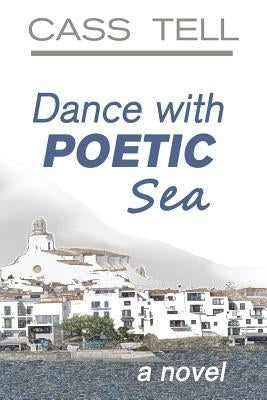 Dance With Poetic Sea - a novel: A riveting Christian fiction book exploring today's culture, God, wisdom and faith. by Tell, Cass