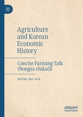 Agriculture and Korean Economic History: Concise Farming Talk (Nongsa Chiksǒl) by Jun, Seong Ho