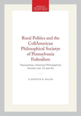 Rural Politics and the Collapse of Pennsylvania Federalism: Transactions, American Philosophical Society (Vol. 72, Part 6) by Keller, Kenneth W.