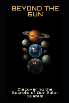 Beyond the Sun: Discovering the Secrets of Our Solar System by Frühwirth, Philipp