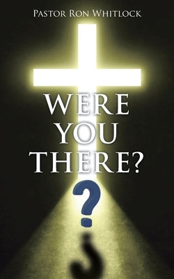 Were You There? by Whitlock, Pastor Ron