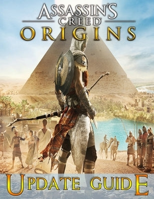 Assassin's Creed Origins: UPDATE GUIDE: The Complete Guide, Walkthrough, Tips and Tricks to Become a Pro Player by Perry, Esther