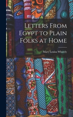 Letters From Egypt to Plain Folks at Home by Whately, Mary Louisa