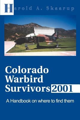 Colorado Warbird Survivors 2001: A Handbook on Where to Find Them by Skaarup, Harold a.