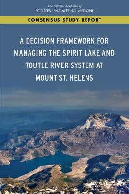 A Decision Framework for Managing the Spirit Lake and Toutle River System at Mount St. Helens by National Academies of Sciences Engineeri