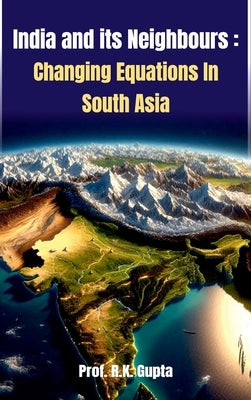 India and its Neighbours: Changing Equations In South Asia by Gupta, R. K.
