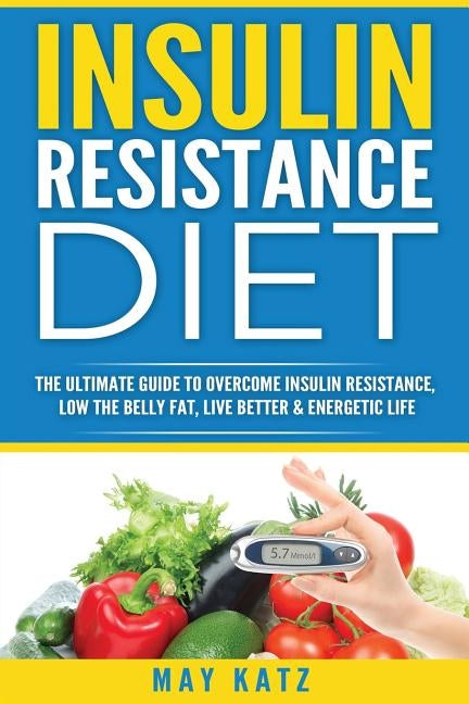 Insulin Resistance Diet: The Ultimate Guide to Overcome Insulin Resistance, Low by Katz, May