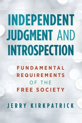 Independent Judgment and Introspection: Fundamental Requirements of the Free Society by Kirkpatrick, Jerry