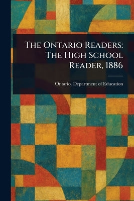 The Ontario Readers: The High School Reader, 1886 by Education, Ontario Department of