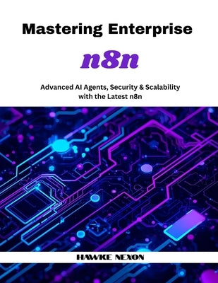 Mastering Enterprise n8n: Advanced AI Agents, Security & Scalability with the Latest n8n by Nexon, Hawke