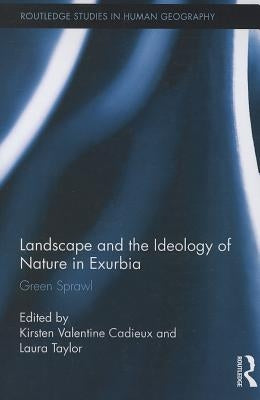 Landscape and the Ideology of Nature in Exurbia: Green Sprawl by Cadieux, K. Valentine