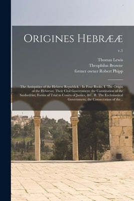 Origines Hebrææ: the Antiquities of the Hebrew Republick.: In Four Books. I. The Origin of the Hebrews; Their Civil Government; the Con by Lewis, Thomas 1689-1749?