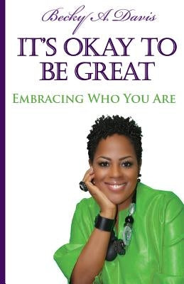 It's OK to be Great!: Embracing Who You Are by Davis, Becky A.