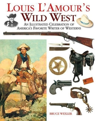 Louis l'Amour's Wild West: An Illustrated Celebration of America's Favorite Writer of Westerns by Wexler, Bruce