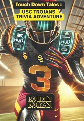 Touchdown Tales: USC Trojans Trivia Adventure: From the Coliseum to the Heisman: 600 Questions to Test Your Trojan Spirit! by Raeyan, Raeden
