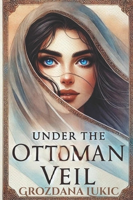 Under the Ottoman Veil by Lukic, Grozdana