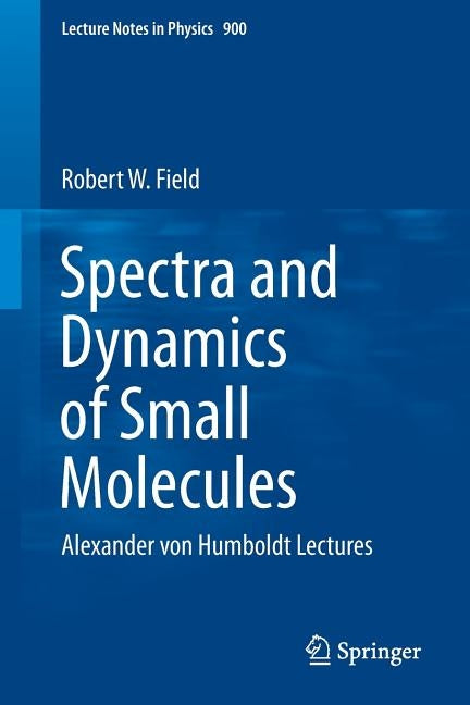 Spectra and Dynamics of Small Molecules: Alexander Von Humboldt Lectures by Field, Robert W.