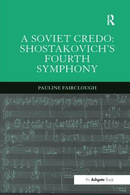 A Soviet Credo: Shostakovich's Fourth Symphony by Fairclough, Pauline