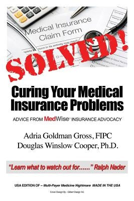 Solved! Curing Your Medical Insurance Problems: Advice from MedWise Insurance Advocacy by Gross Fipc, Adria Goldman