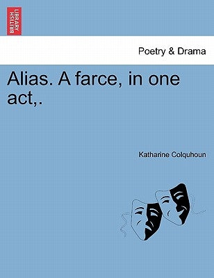 Alias. a Farce, in One Act, . by Colquhoun, Katharine