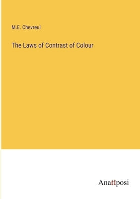 The Laws of Contrast of Colour by Chevreul, M. E.