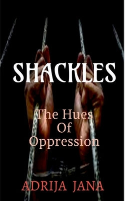 Shackles: The Hues of Oppression by Jana, Adrija