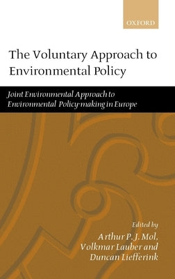 The Voluntary Approach to Environmental Policy: Joint Environmental Policy-Making in Europe by Mol, Arthur P. J.