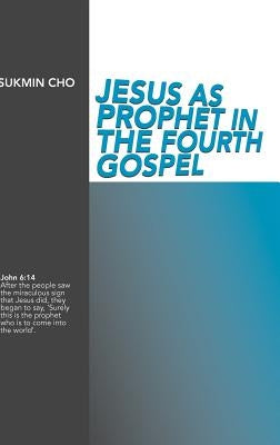 Jesus as Prophet in the Fourth Gospel by Cho, Sukmin