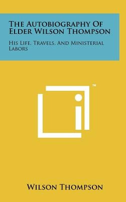 The Autobiography of Elder Wilson Thompson: His Life, Travels, and Ministerial Labors by Thompson, Wilson