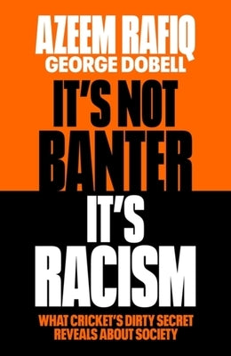 It's Not Banter, It's Racism: What Cricket's Dirty Secret Reveals about Our Society by Rafiq, Azeem