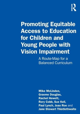 Promoting Equitable Access to Education for Children and Young People with Vision Impairment: A Route-Map for a Balanced Curriculum by McLinden, Mike