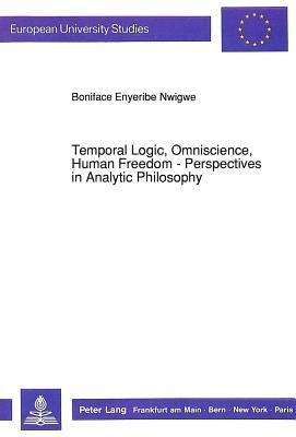 Temporal Logic, Omniscience, Human Freedom - Perspectives in Analytic Philosophy by Nwigwe, Boniface