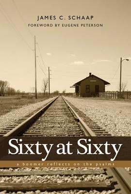 Sixty at Sixty: A Boomer Reflects on the Psalms by Schaap, James C.