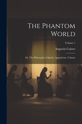 The Phantom World: Or, The Philosophy of Spirits, Apparitions, Volume; Volume 1 by 1672-1757, Calmet Augustin