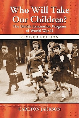 Who Will Take Our Children?: The British Evacuation Program of World War II, rev. ed. by Jackson, Carlton