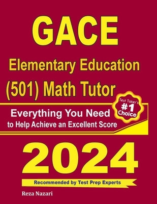 GACE Elementary Education (501) Math Tutor: Everything You Need to Help Achieve an Excellent Score by Nazari, Reza