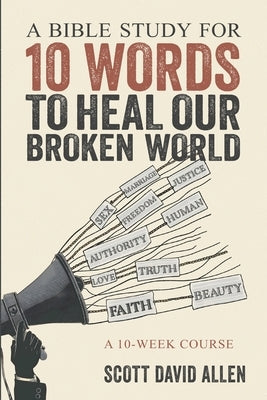 A Bible Study for 10 Words to Heal Our Broken World: A 10-Week Course by Allen, Scott David