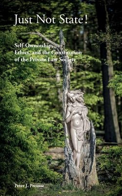 Just Not State!: Self-Ownership, Ethics, and the Constitution of the Private Law Society by Preusse, Peter J.