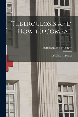 Tuberculosis and How to Combat It; a Book for the Patient by Pottenger, Francis Marion 1869-