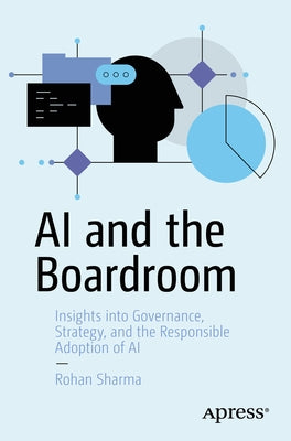 AI and the Boardroom: Insights Into Governance, Strategy, and the Responsible Adoption of AI by Sharma, Rohan