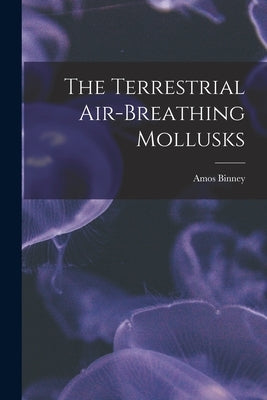 The Terrestrial Air-breathing Mollusks by Binney, Amos