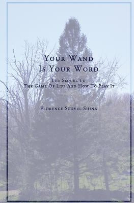 Your Word Is Your Wand: A Sequel to The Game of Life and How To Play It by Shinn, Florence Scovel